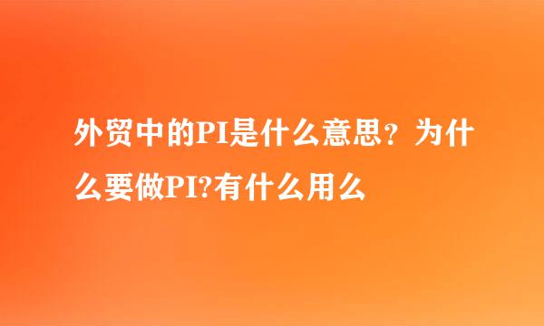 外贸中的PI是什么意思？为什么要做PI?有什么用么