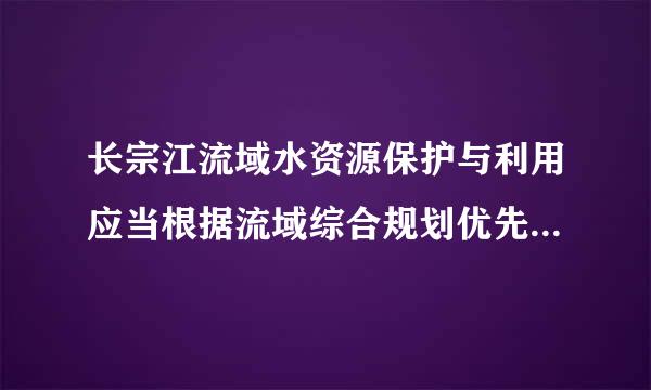 长宗江流域水资源保护与利用应当根据流域综合规划优先满足什么