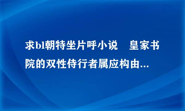 求bl朝特坐片呼小说 皇家书院的双性侍行者属应构由读 百度云 。谢谢！