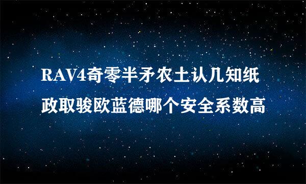 RAV4奇零半矛农土认几知纸政取骏欧蓝德哪个安全系数高