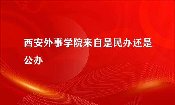 西安外事学院来自是民办还是公办