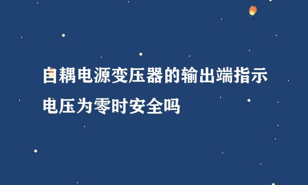 自耦电源变压器的输出端指示电压为零时安全吗