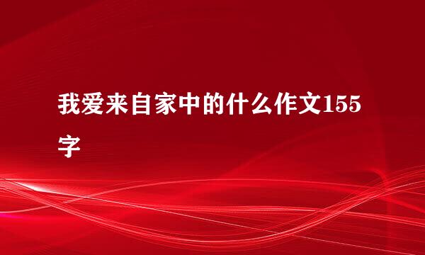 我爱来自家中的什么作文155字