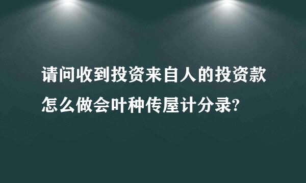 请问收到投资来自人的投资款怎么做会叶种传屋计分录?