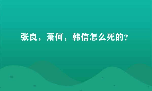 张良，萧何，韩信怎么死的？