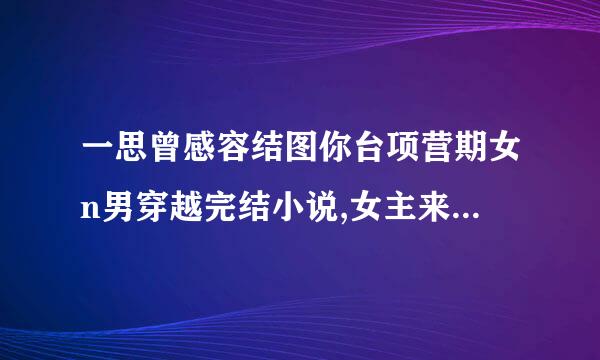 一思曾感容结图你台项营期女n男穿越完结小说,女主来自很强的，非女尊