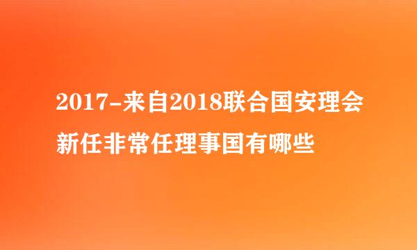 2017-来自2018联合国安理会新任非常任理事国有哪些