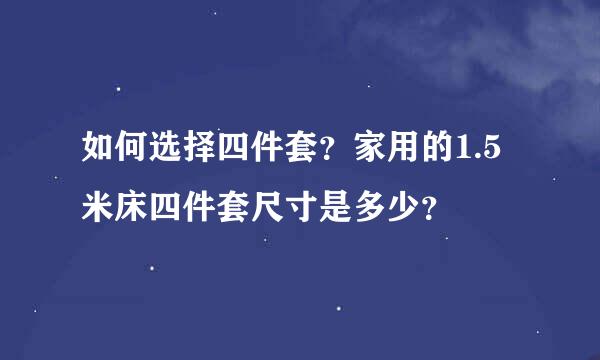 如何选择四件套？家用的1.5米床四件套尺寸是多少？