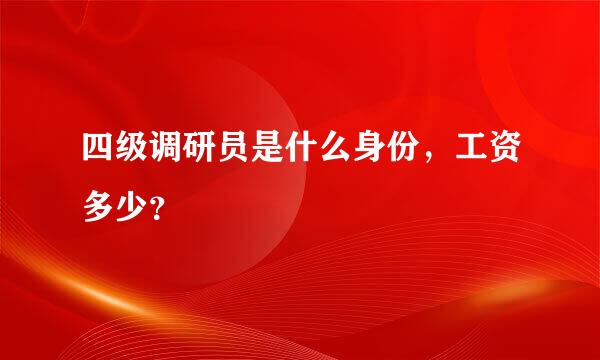 四级调研员是什么身份，工资多少？