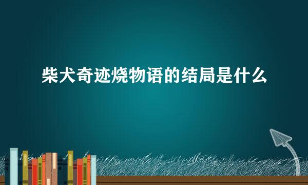 柴犬奇迹烧物语的结局是什么