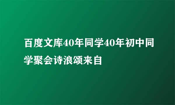 百度文库40年同学40年初中同学聚会诗浪颂来自