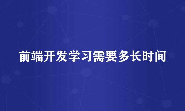 前端开发学习需要多长时间