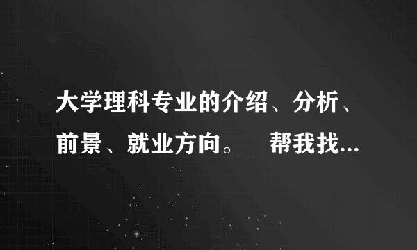 大学理科专业的介绍、分析、前景、就业方向。 帮我找一下资料 。 要全、详细。