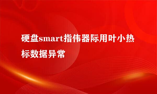 硬盘smart指伟器际用叶小热标数据异常