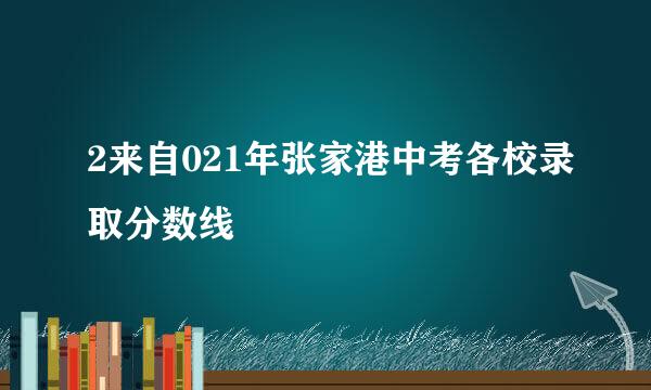 2来自021年张家港中考各校录取分数线