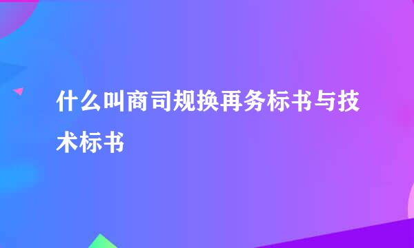 什么叫商司规换再务标书与技术标书