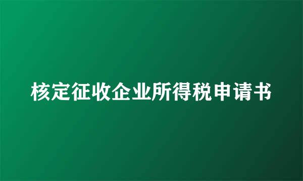 核定征收企业所得税申请书