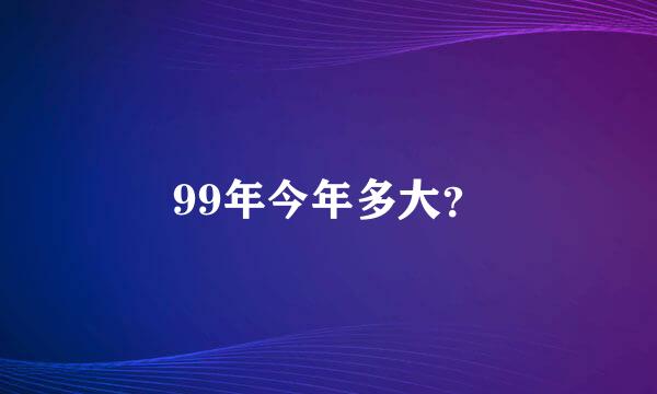 99年今年多大？