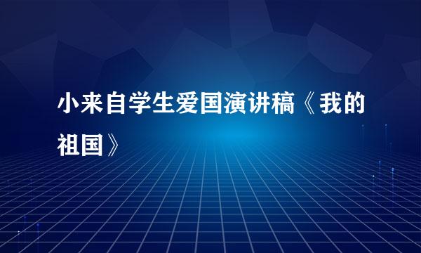 小来自学生爱国演讲稿《我的祖国》