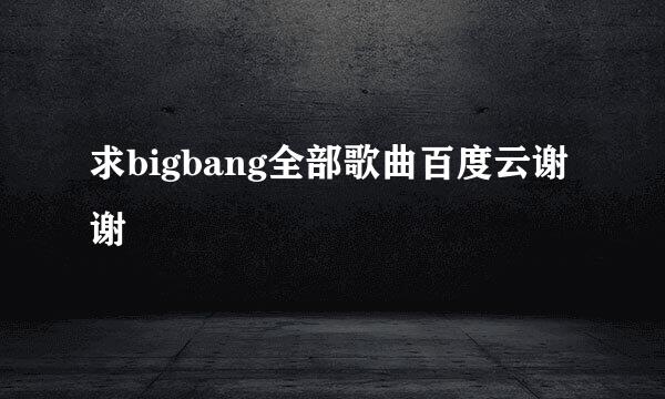 求bigbang全部歌曲百度云谢谢