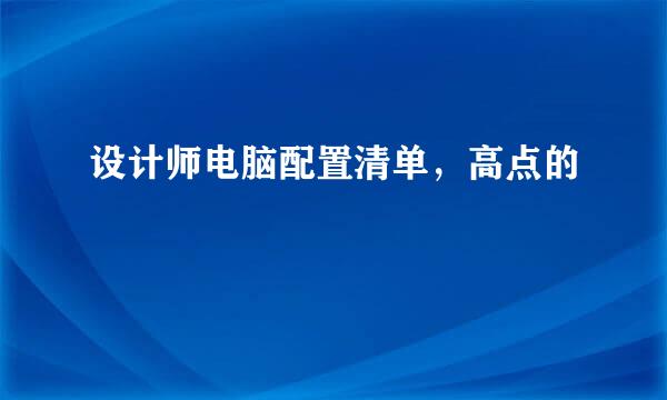 设计师电脑配置清单，高点的