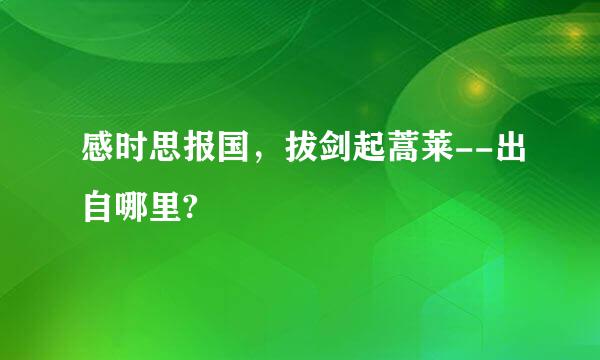 感时思报国，拔剑起蒿莱--出自哪里?