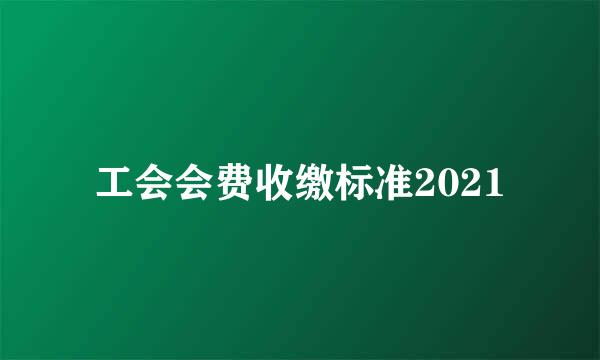 工会会费收缴标准2021