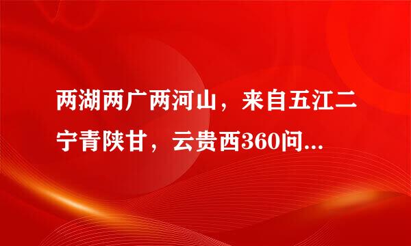 两湖两广两河山，来自五江二宁青陕甘，云贵西360问答四北上天，重内台海福吉安，香港澳门庆回归，责需望最果丰下个情初爱我祖国好河山。军核细银配兵早请