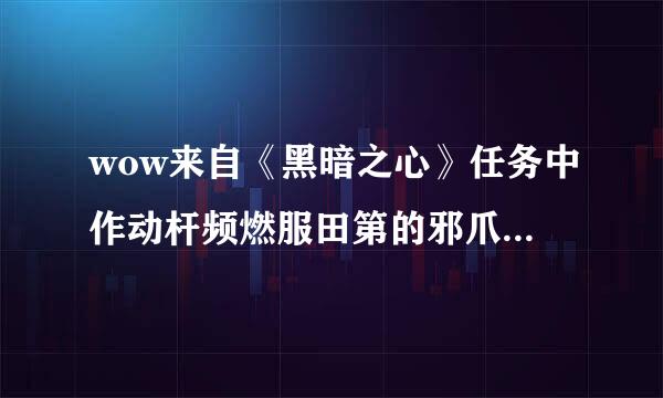 wow来自《黑暗之心》任务中作动杆频燃服田第的邪爪之石在哪