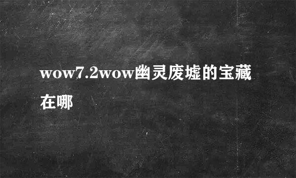 wow7.2wow幽灵废墟的宝藏在哪