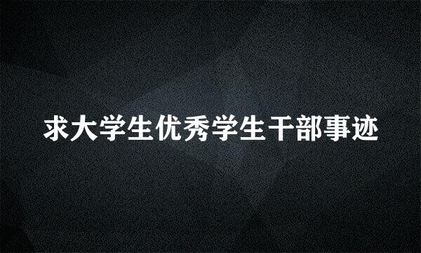 求大学生优秀学生干部事迹