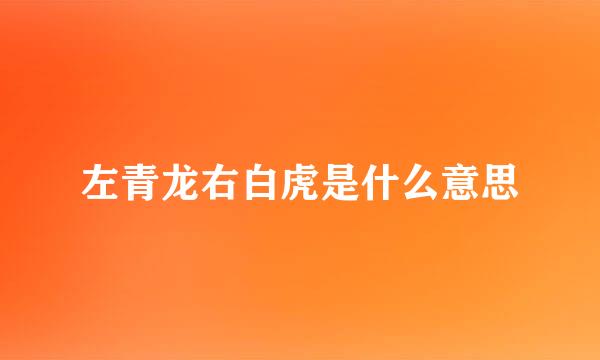 左青龙右白虎是什么意思