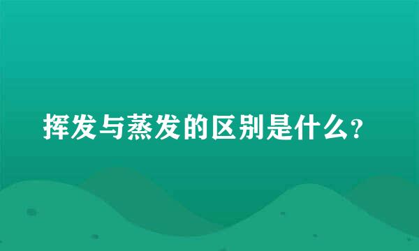 挥发与蒸发的区别是什么？