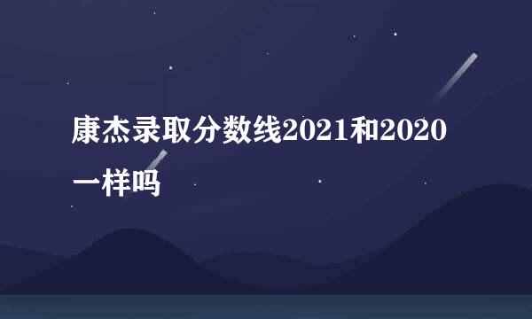 康杰录取分数线2021和2020一样吗