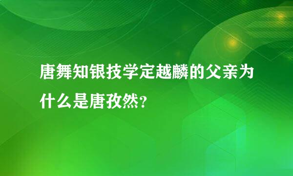 唐舞知银技学定越麟的父亲为什么是唐孜然？