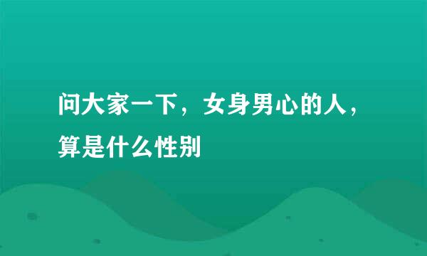 问大家一下，女身男心的人，算是什么性别