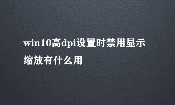 win10高dpi设置时禁用显示缩放有什么用