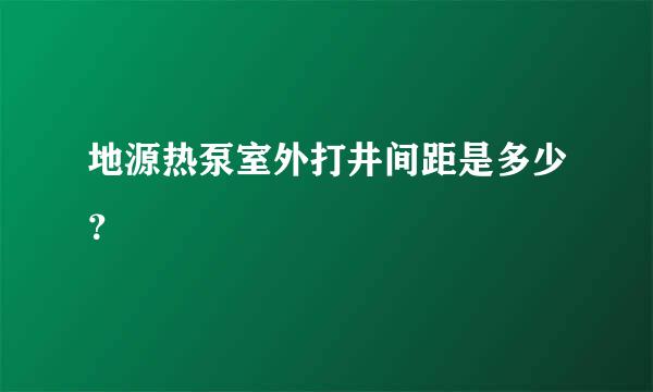 地源热泵室外打井间距是多少？