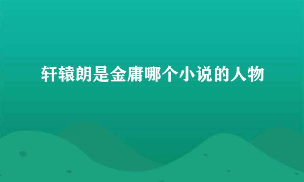 轩辕朗是金庸哪个小说的人物