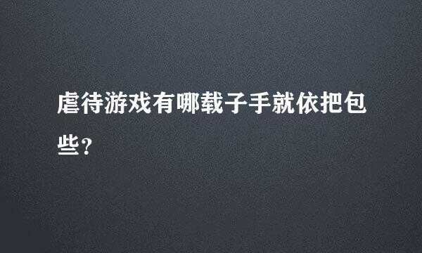 虐待游戏有哪载子手就依把包些？