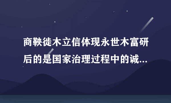 商鞅徙木立信体现永世木富研后的是国家治理过程中的诚信。（）