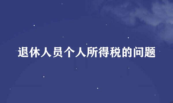 退休人员个人所得税的问题