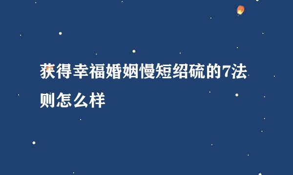 获得幸福婚姻慢短绍硫的7法则怎么样