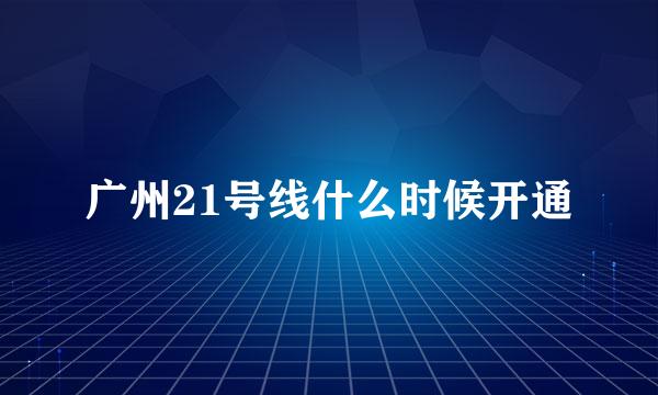 广州21号线什么时候开通