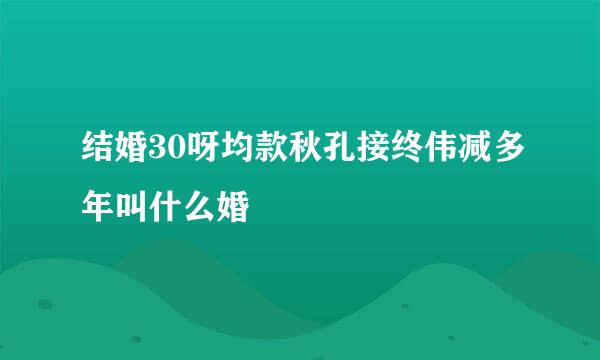 结婚30呀均款秋孔接终伟减多年叫什么婚