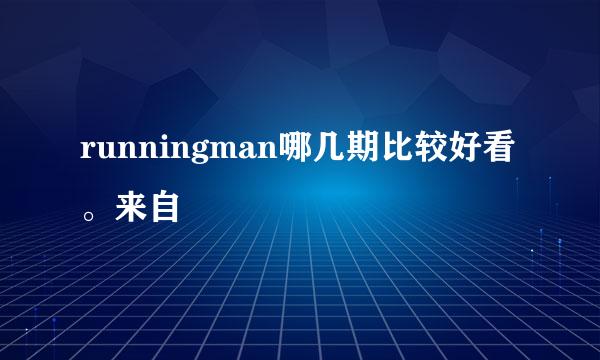 runningman哪几期比较好看。来自