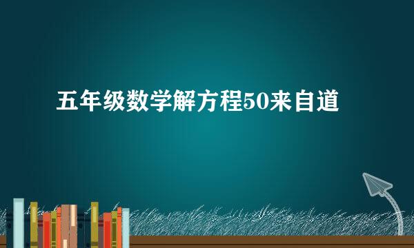 五年级数学解方程50来自道