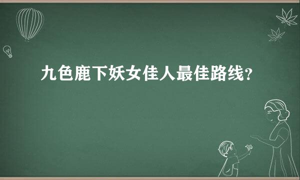 九色鹿下妖女佳人最佳路线？