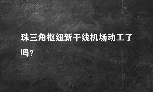 珠三角枢纽新干线机场动工了吗？