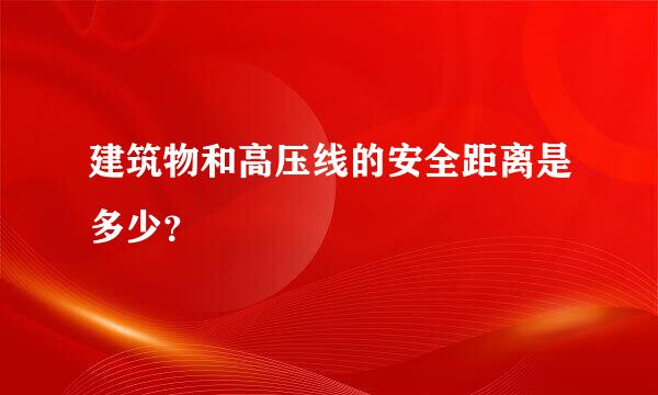 建筑物和高压线的安全距离是多少？